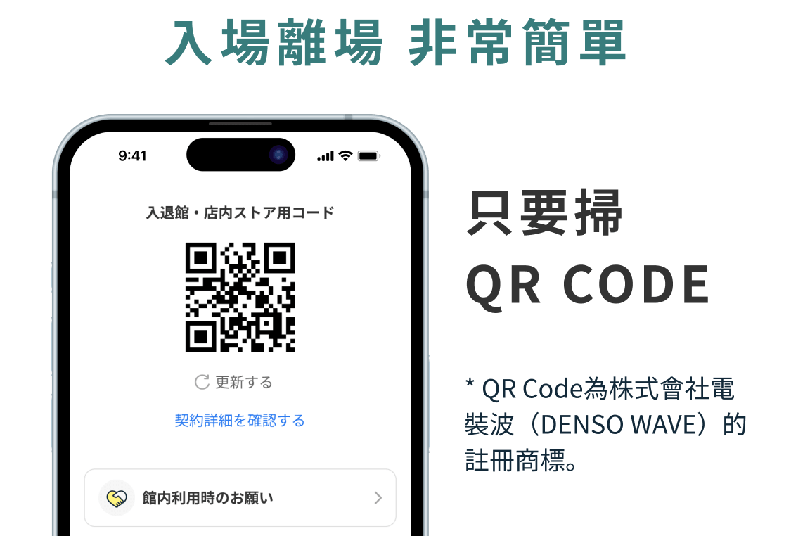 入場離場 非常簡單 只要掃 QR CODE * QR Code為株式會社電裝波（DENSO WAVE）的註冊商標。